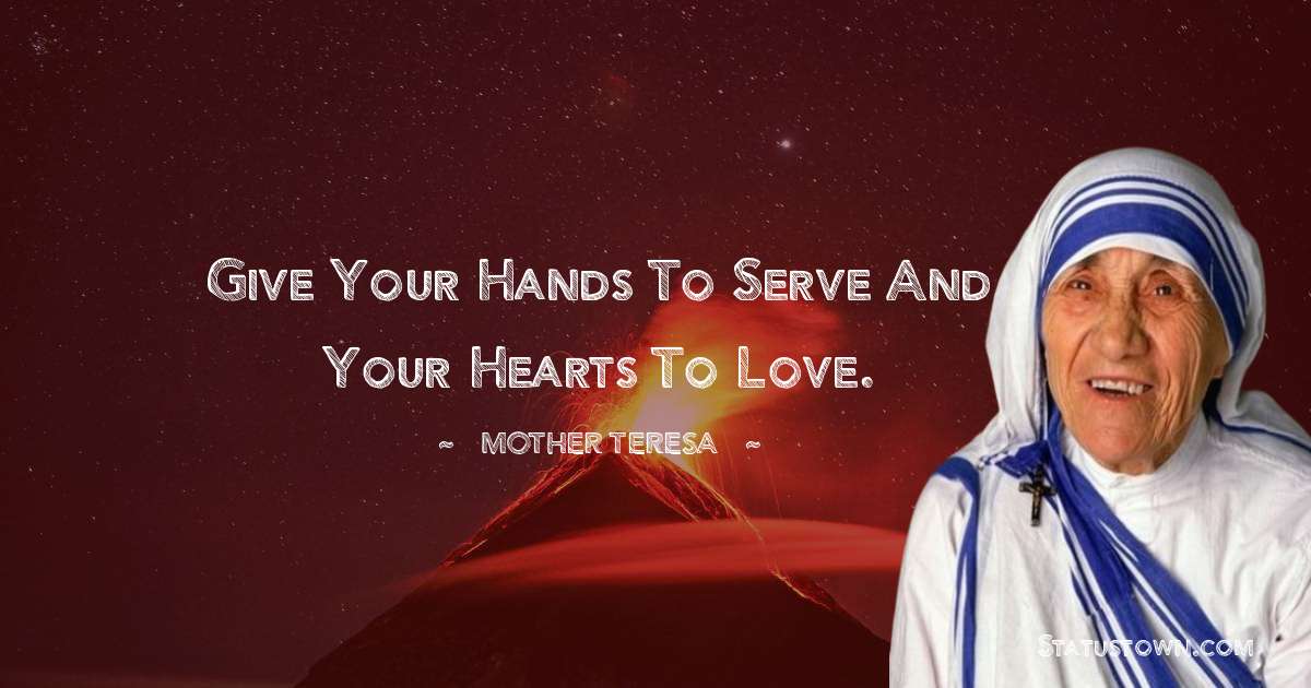 Give your hands to serve and your hearts to love. - Mother Teresa quotes