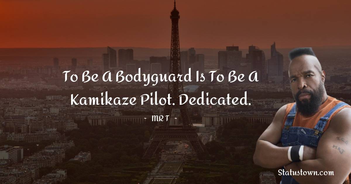 To be a bodyguard is to be a kamikaze pilot. Dedicated.