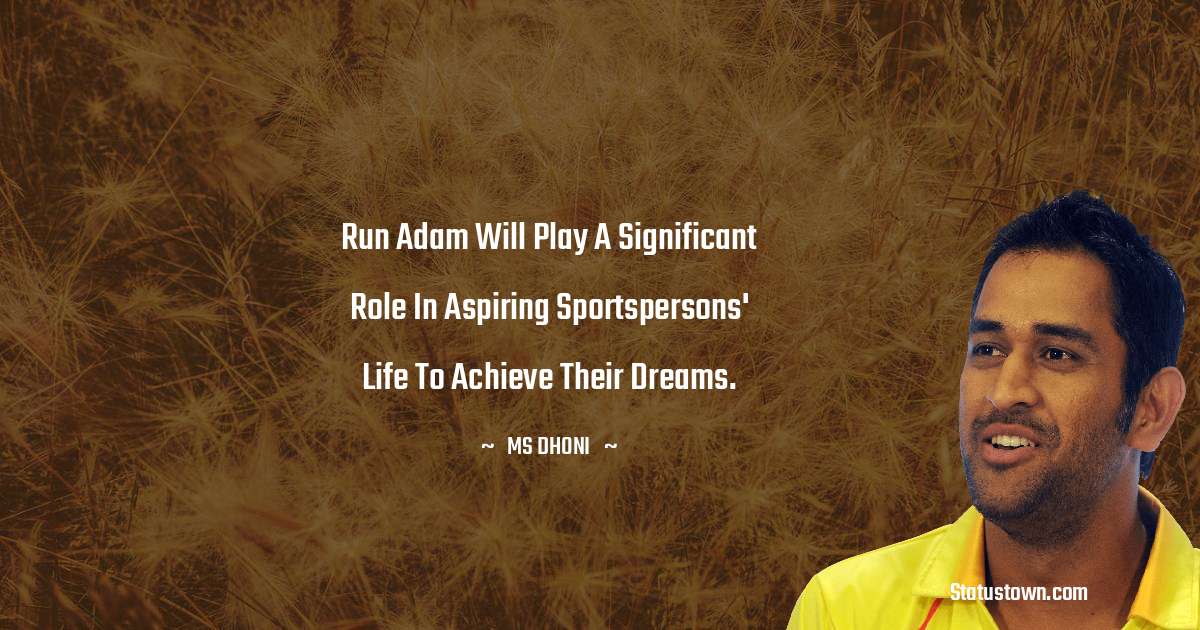 Run Adam will play a significant role in aspiring sportspersons' life to achieve their dreams. - MS Dhoni quotes