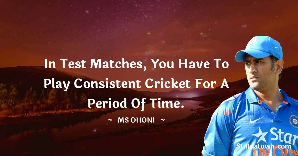 In Test matches, you have to play consistent cricket for a period of time. - MS Dhoni quotes