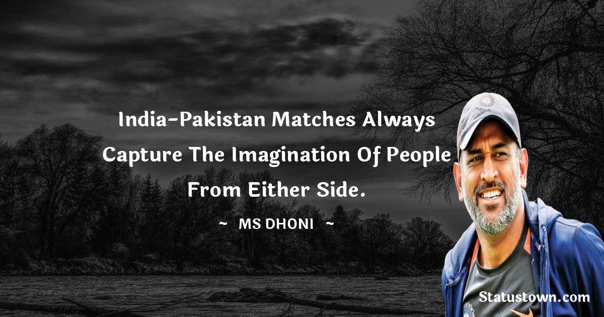 India-Pakistan matches always capture the imagination of people from either side. - MS Dhoni quotes