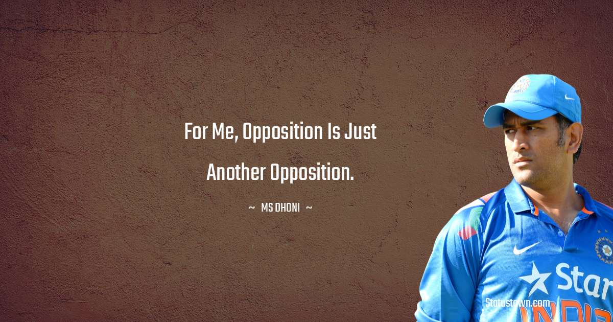 For me, opposition is just another opposition. - MS Dhoni quotes