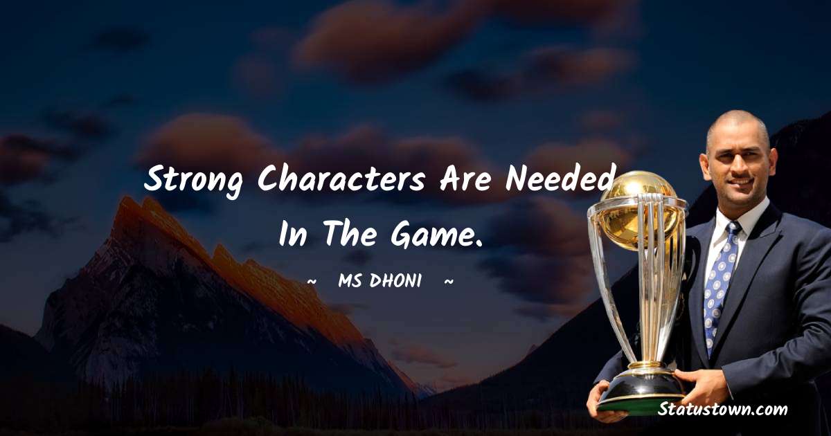 Strong characters are needed in the game. - MS Dhoni quotes