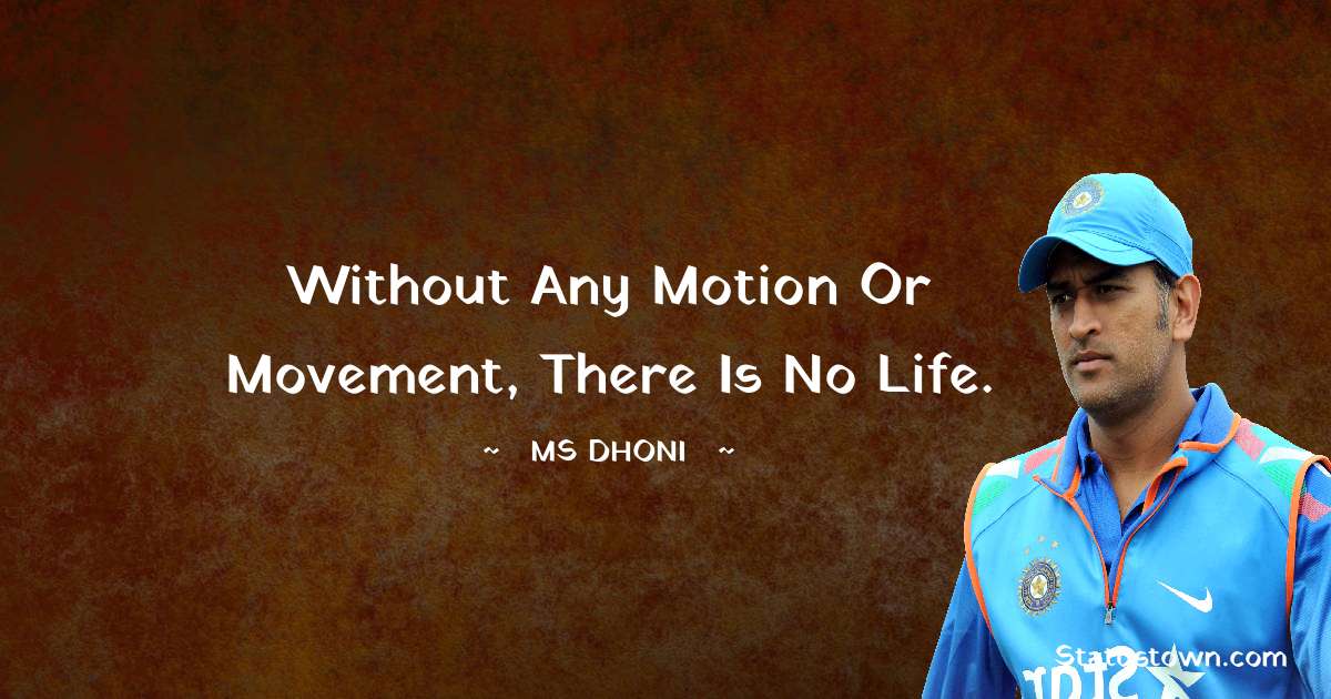 Without any Motion or Movement, There is no Life. - MS Dhoni quotes
