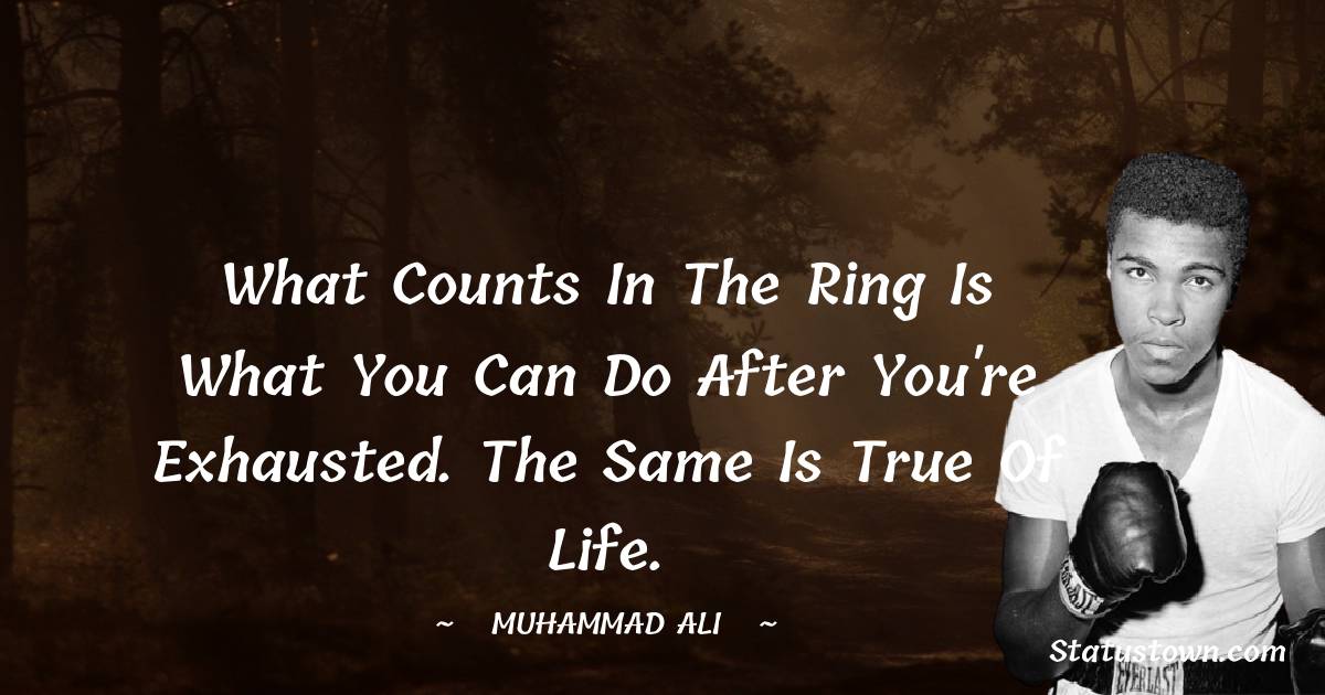 What counts in the ring is what you can do after you're exhausted. The same is true of life. - Muhammad Ali quotes