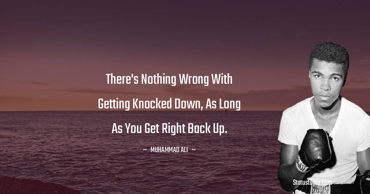 Muhammad Ali Quotes - There's nothing wrong with getting knocked down, as long as you get right back up.