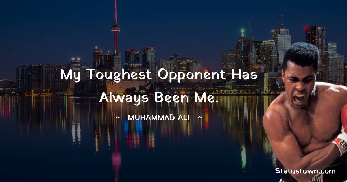 My toughest opponent has always been me. - Muhammad Ali quotes