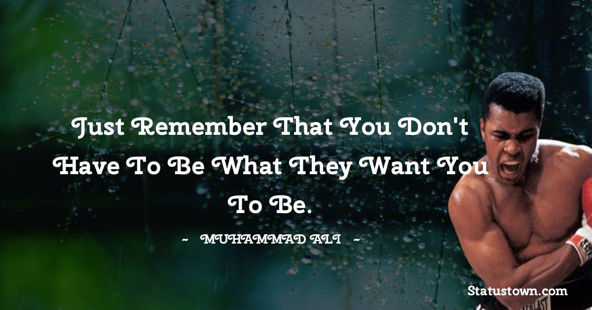 Just remember that you don't have to be what they want you to be. - Muhammad Ali quotes