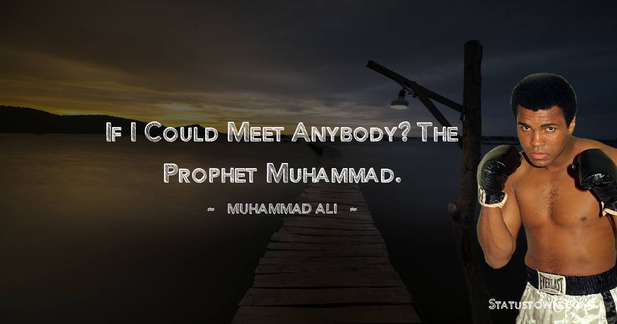 Muhammad Ali Quotes - If I could meet anybody? The prophet Muhammad.