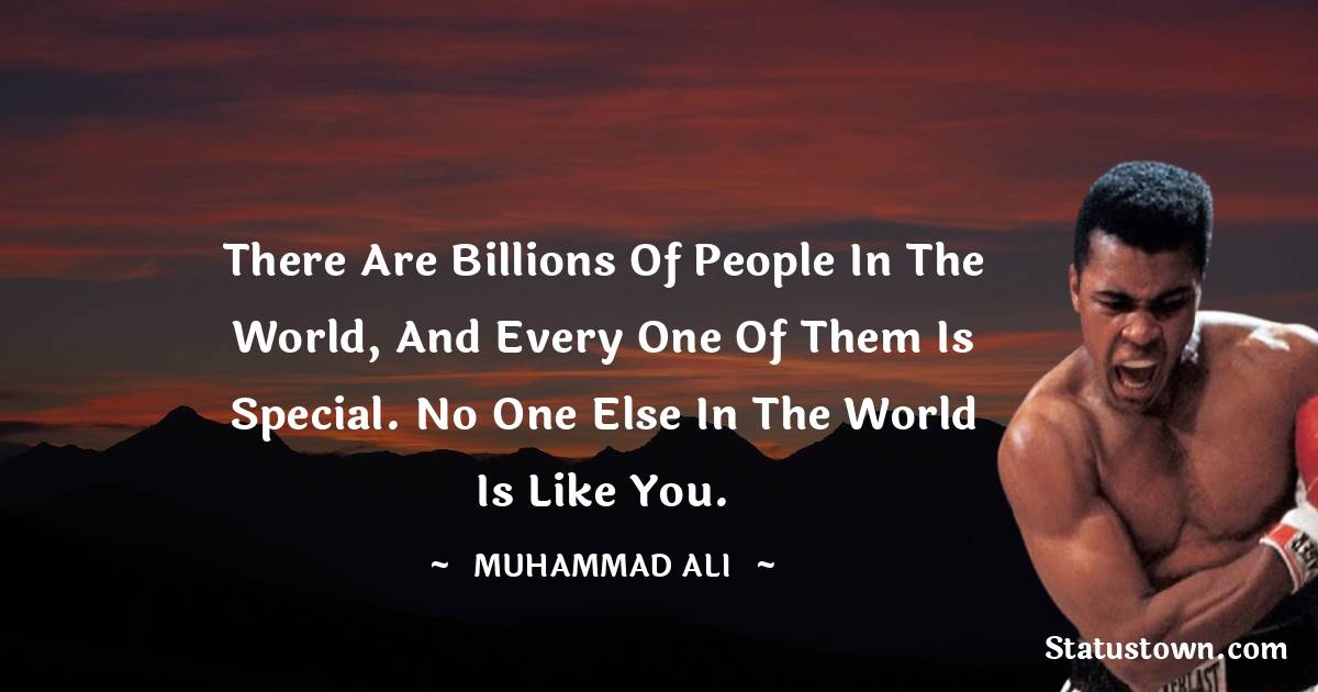 There are billions of people in the world, and every one of them is special. No one else in the world is like you. - Muhammad Ali quotes