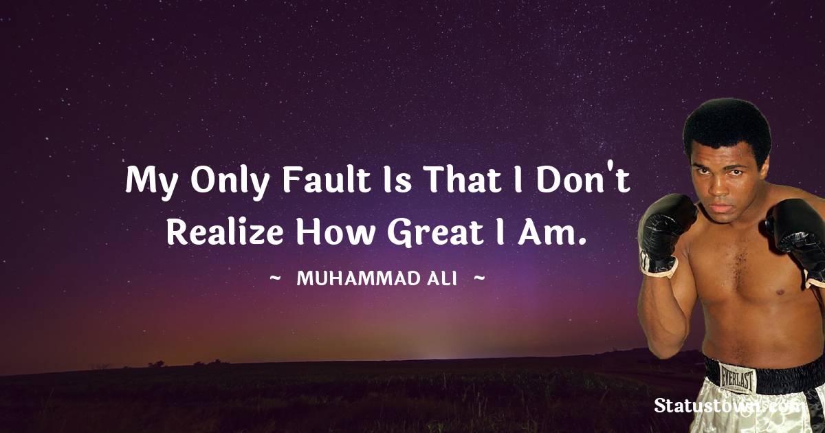 My only fault is that I don't realize how great I am. - Muhammad Ali quotes