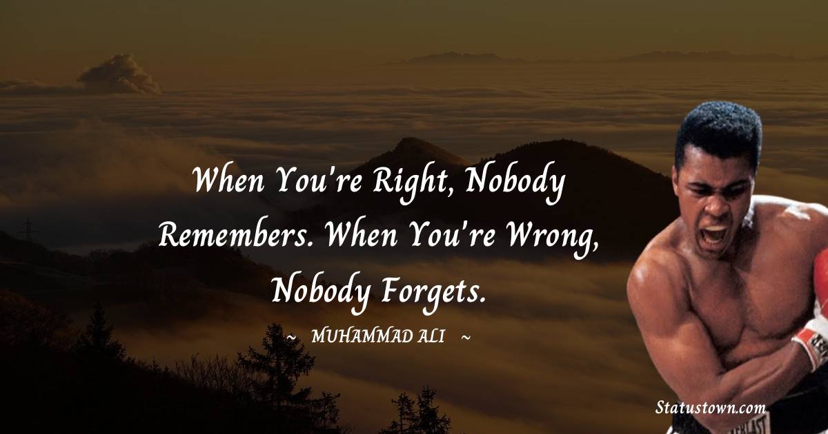 Muhammad Ali Quotes - When you're right, nobody remembers. When you're wrong, nobody forgets.