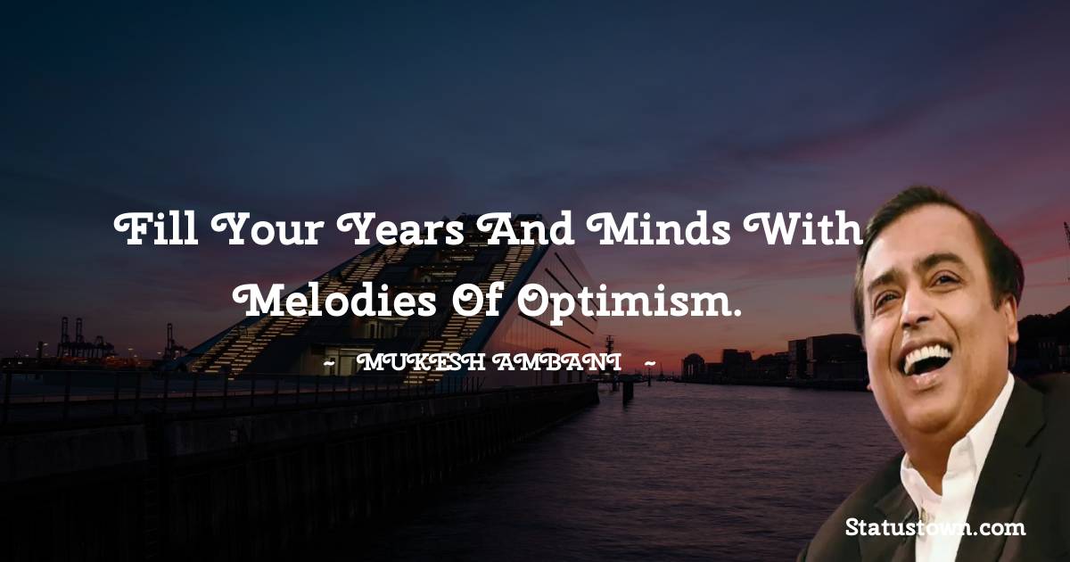 Fill your years and minds with melodies of optimism. - Mukesh Ambani quotes