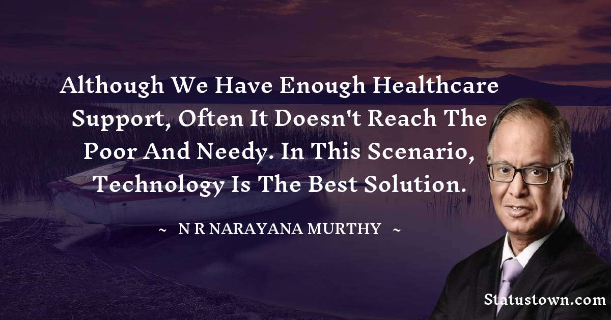 Although we have enough healthcare support, often it doesn't reach the poor and needy. In this scenario, technology is the best solution. - N. R. Narayana Murthy quotes