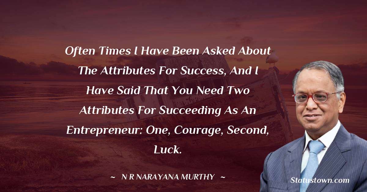 N. R. Narayana Murthy Quotes - Often times I have been asked about the attributes for success, and I have said that you need two attributes for succeeding as an entrepreneur: one, courage, second, luck.