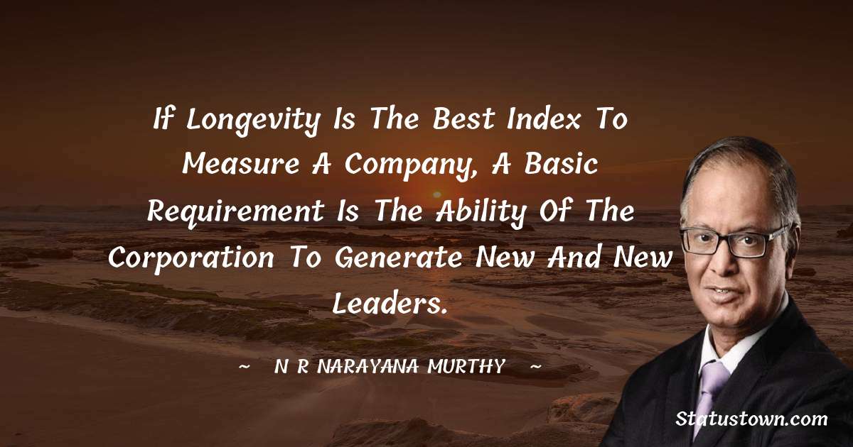 N. R. Narayana Murthy Quotes - If longevity is the best index to measure a company, a basic requirement is the ability of the corporation to generate new and new leaders.