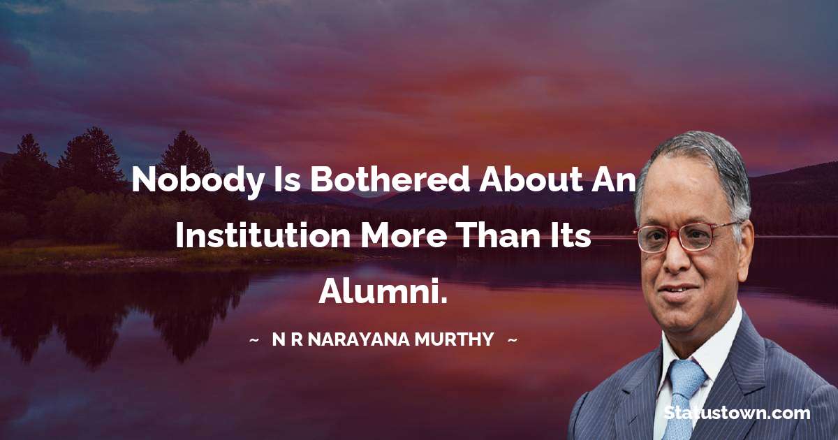 Nobody is bothered about an institution more than its alumni. - N. R. Narayana Murthy quotes