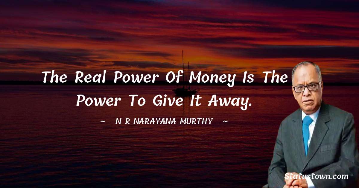 N. R. Narayana Murthy Quotes - The real power of money is the power to give it away.