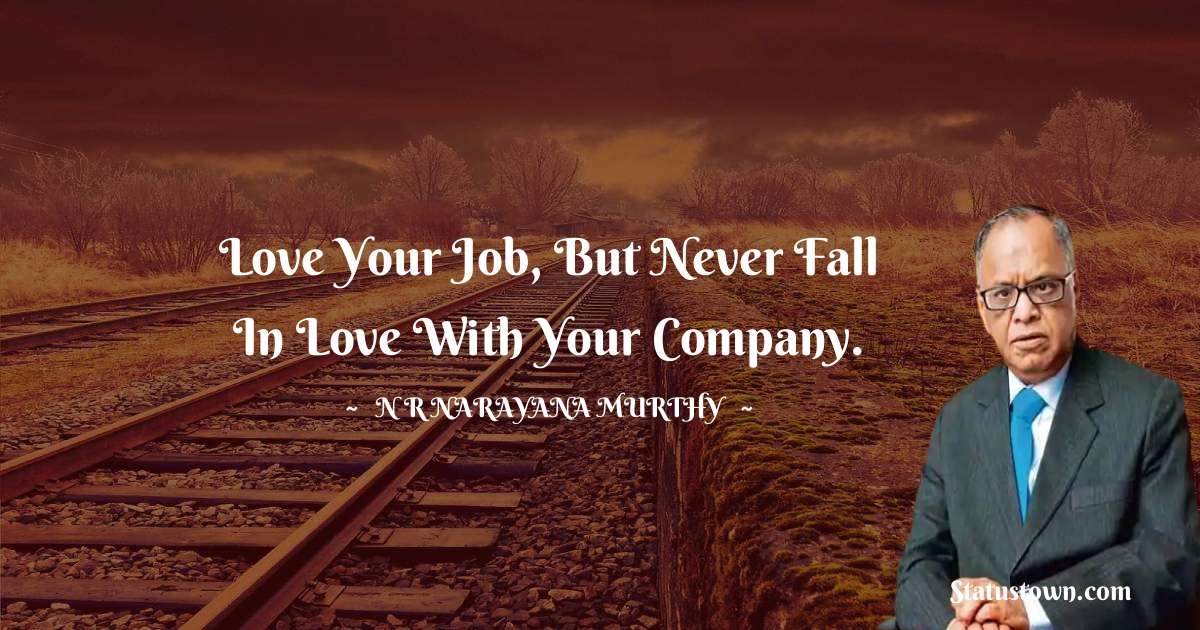 N. R. Narayana Murthy Quotes - Love your Job, but never fall in love with your Company.