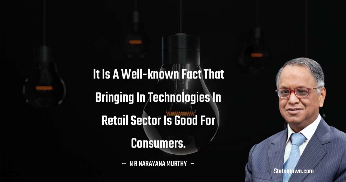 N. R. Narayana Murthy Quotes - It is a well-known fact that bringing in technologies in retail sector is good for consumers.