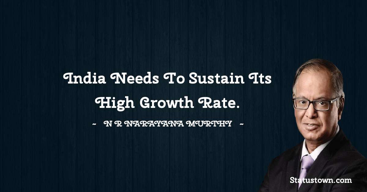 India needs to sustain its high growth rate. - N. R. Narayana Murthy quotes