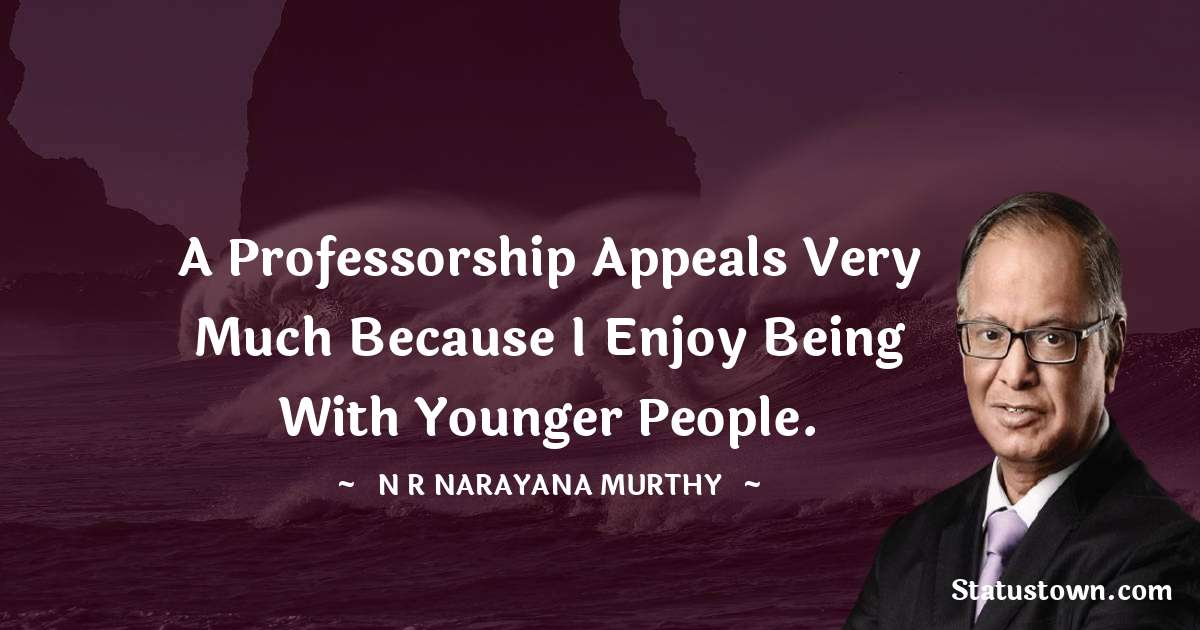 A professorship appeals very much because I enjoy being with younger people. - N. R. Narayana Murthy quotes