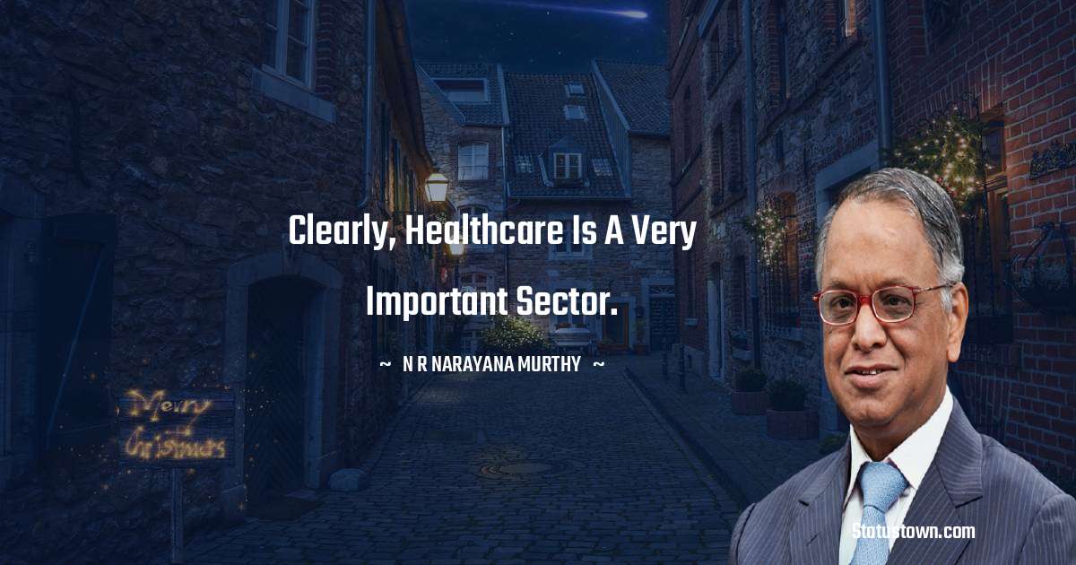 Clearly, healthcare is a very important sector. - N. R. Narayana Murthy quotes