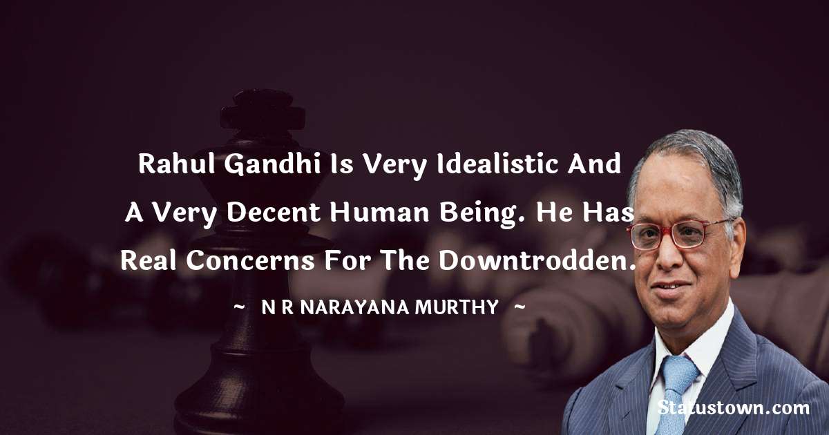 Rahul Gandhi is very idealistic and a very decent human being. He has real concerns for the downtrodden.  - N. R. Narayana Murthy quotes