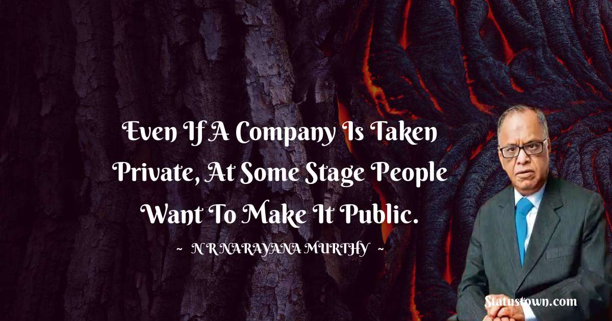 N. R. Narayana Murthy Quotes - Even if a company is taken private, at some stage people want to make it public.