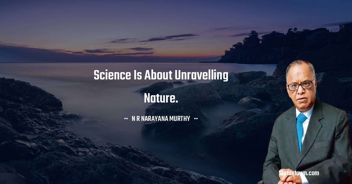 N. R. Narayana Murthy Quotes - Science is about unravelling nature.