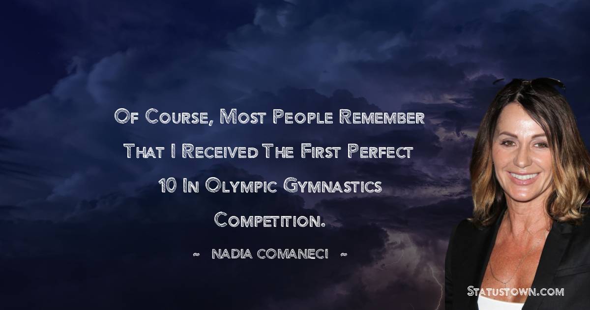 Nadia Comaneci Quotes - Of course, most people remember that I received the first perfect 10 in Olympic gymnastics competition.
