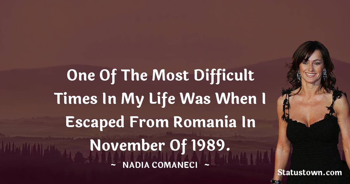 Nadia Comaneci Quotes - One of the most difficult times in my life was when I escaped from Romania in November of 1989.