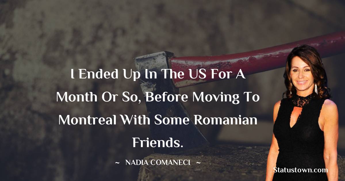 Nadia Comaneci Quotes - I ended up in the US for a month or so, before moving to Montreal with some Romanian friends.