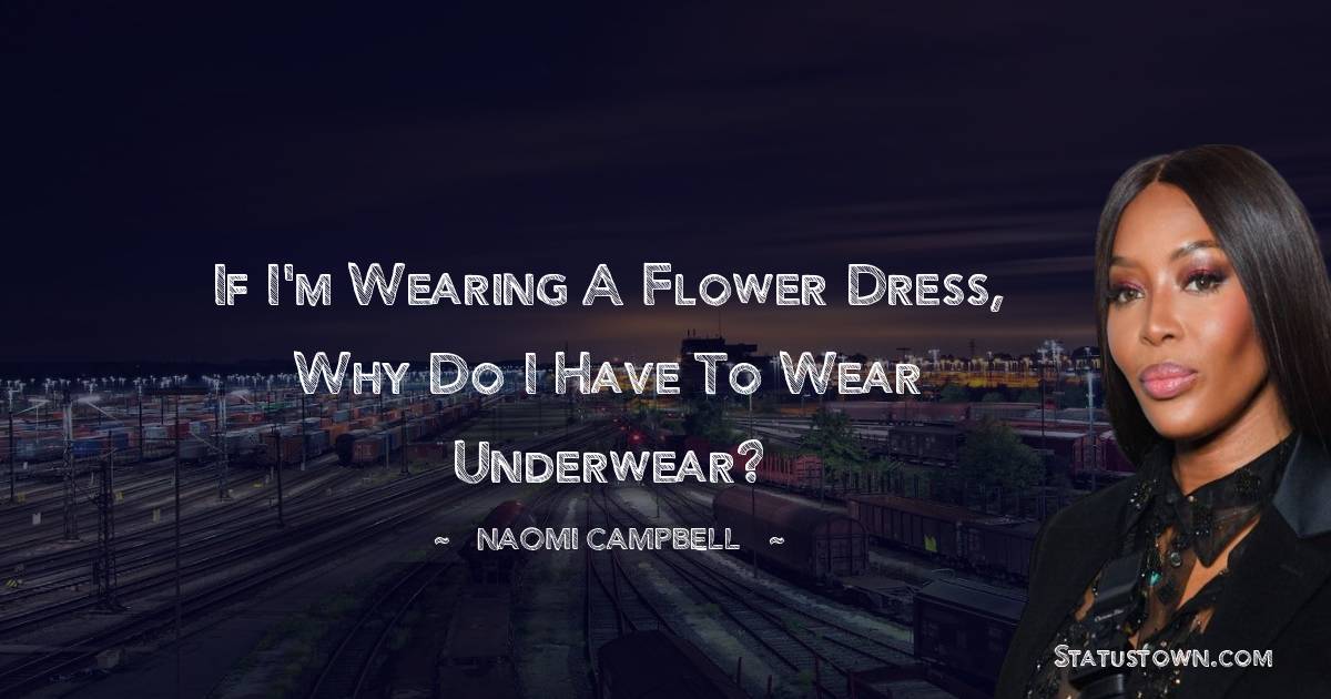 If I'm wearing a flower dress, why do I have to wear underwear?