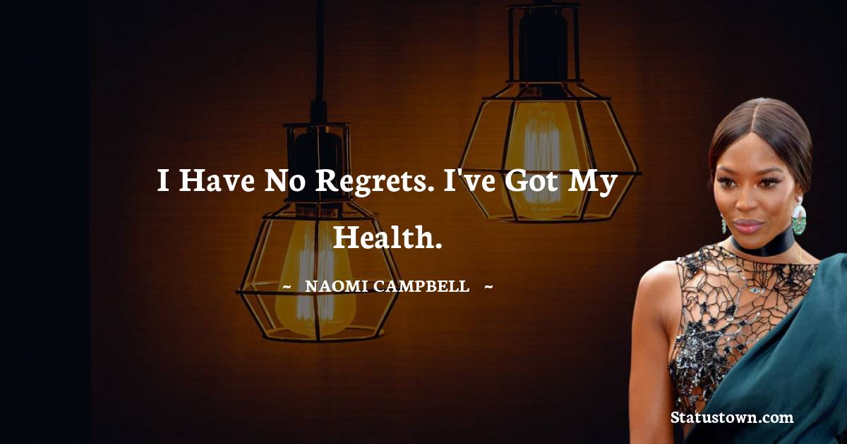 Naomi Campbell Quotes - I have no regrets. I've got my health.