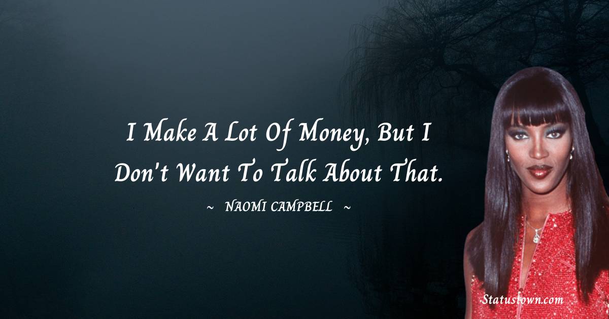 Naomi Campbell Quotes - I make a lot of money, but I don't want to talk about that.