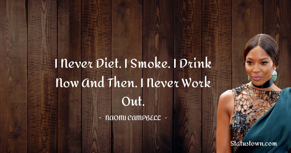 Naomi Campbell Quotes - I never diet. I smoke. I drink now and then. I never work out.
