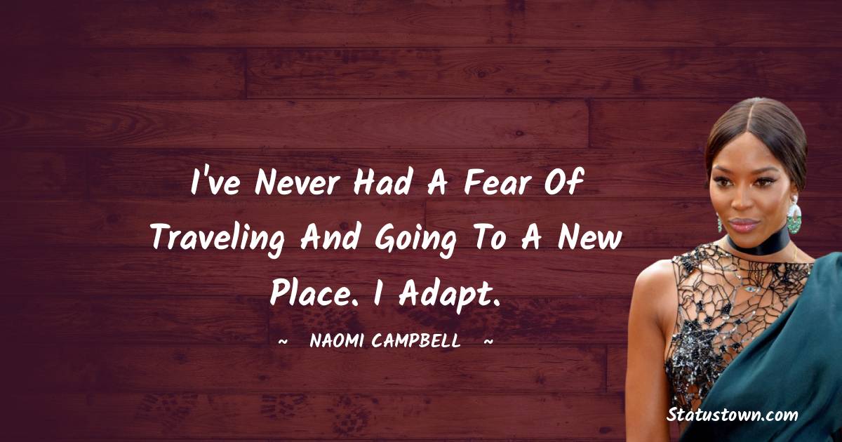 I've never had a fear of traveling and going to a new place. I adapt. - Naomi Campbell quotes