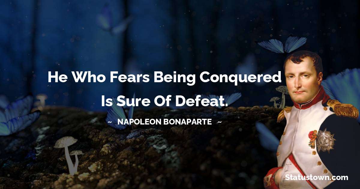 He who fears being conquered is sure of defeat. - Napoleon Bonaparte quotes