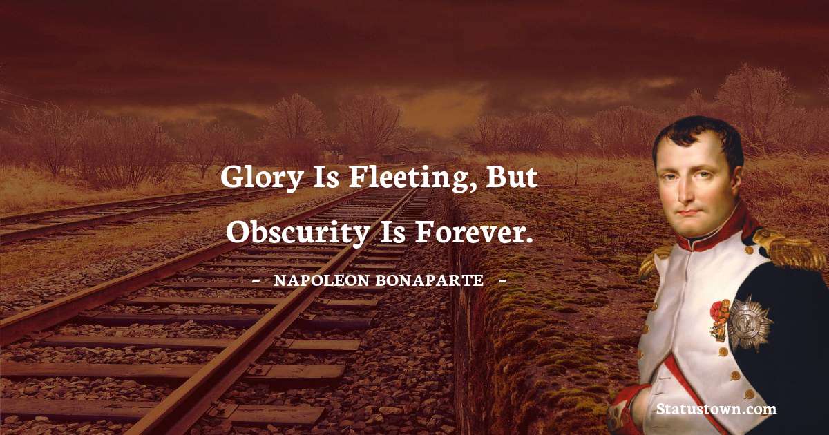 Glory is fleeting, but obscurity is forever. - Napoleon Bonaparte quotes
