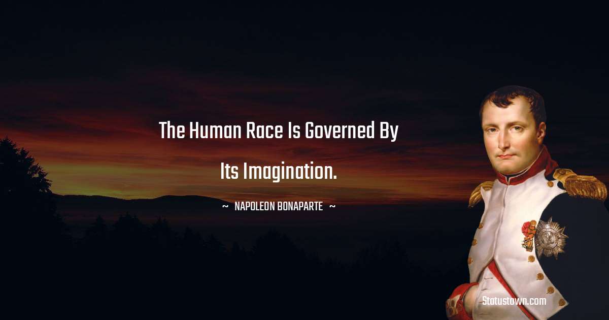 The human race is governed by its imagination. - Napoleon Bonaparte quotes