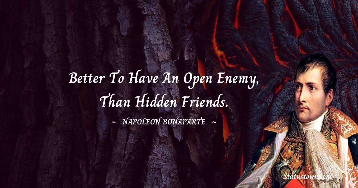 Napoleon Bonaparte Quotes - Better to have an open enemy, than hidden friends.