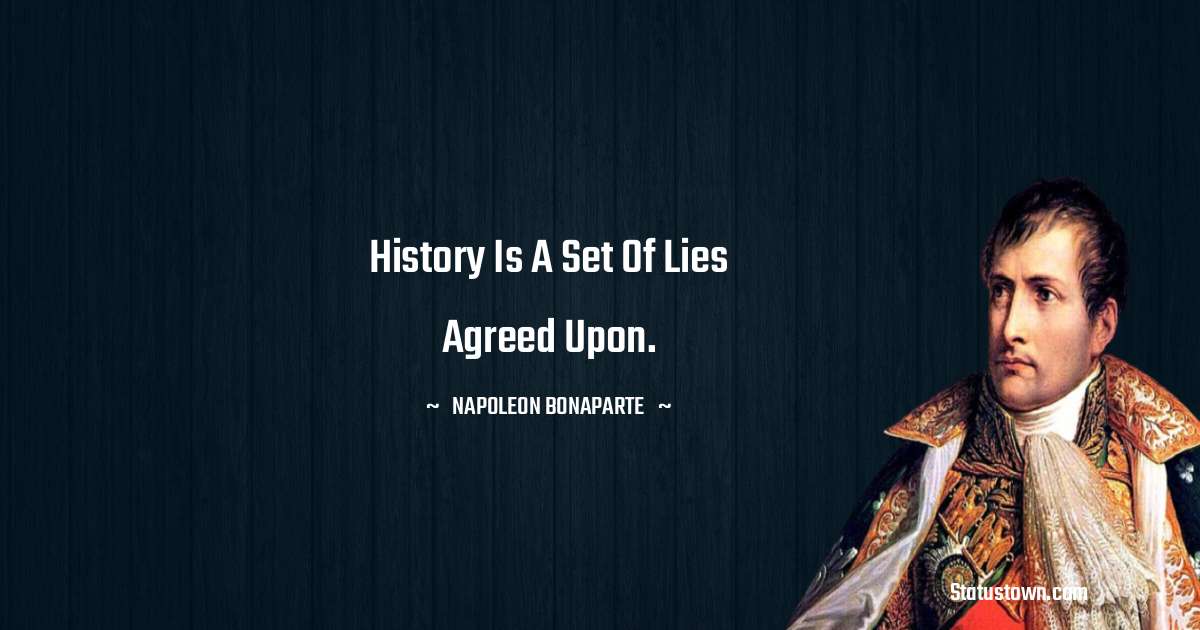 History is a set of lies agreed upon. - Napoleon Bonaparte quotes