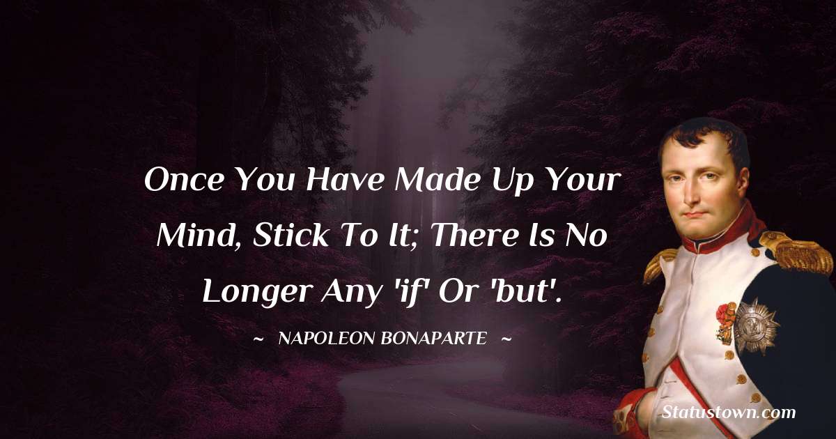 Once you have made up your mind, stick to it; there is no longer any 'if' or 'but'. - Napoleon Bonaparte quotes