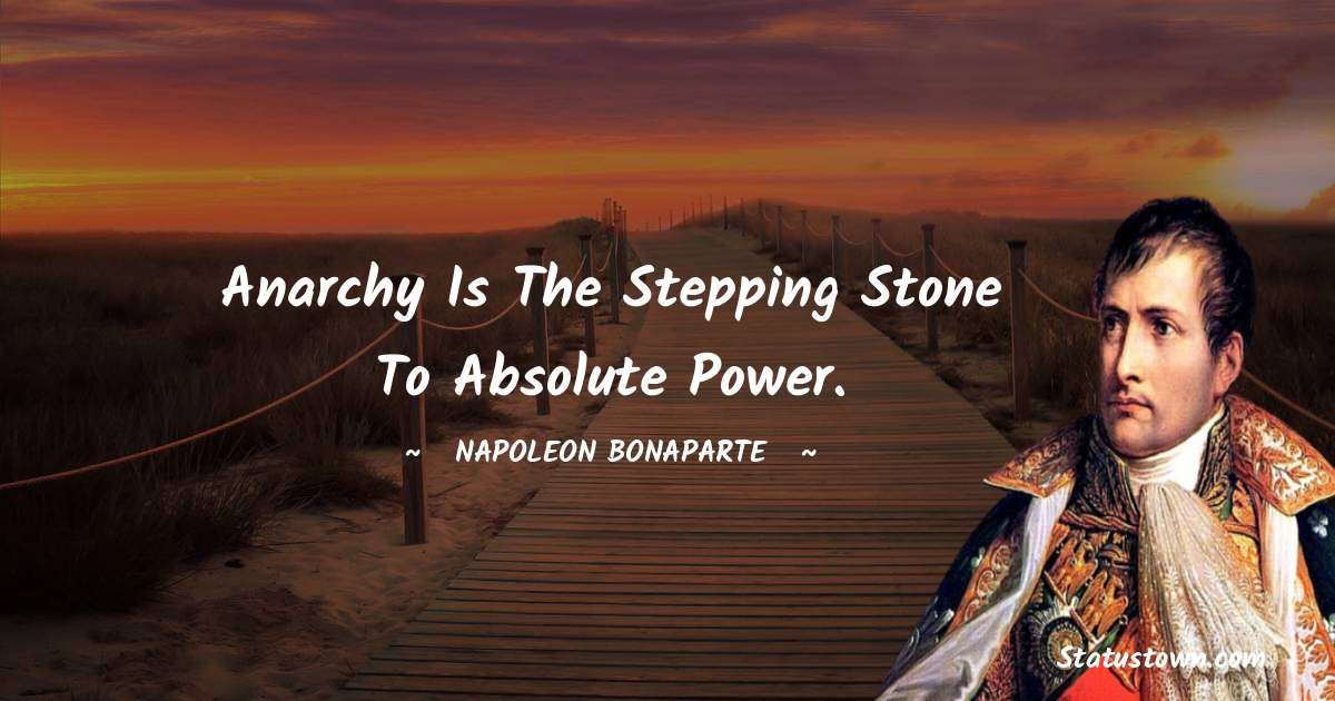 Anarchy is the stepping stone to absolute power. - Napoleon Bonaparte quotes