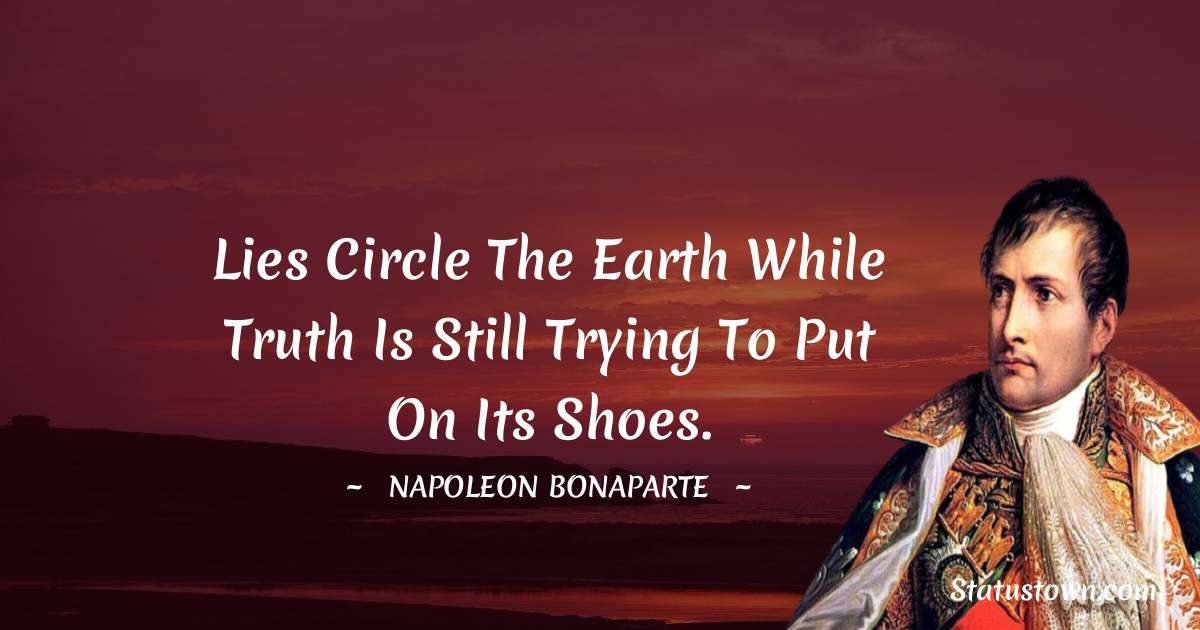 Lies circle the earth while Truth is still trying to put on its shoes. - Napoleon Bonaparte quotes