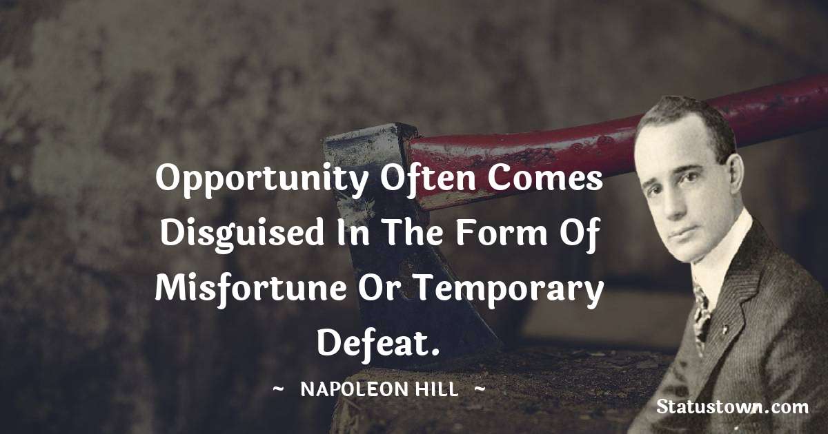 Opportunity often comes disguised in the form of misfortune or temporary defeat. - Napoleon Hill quotes