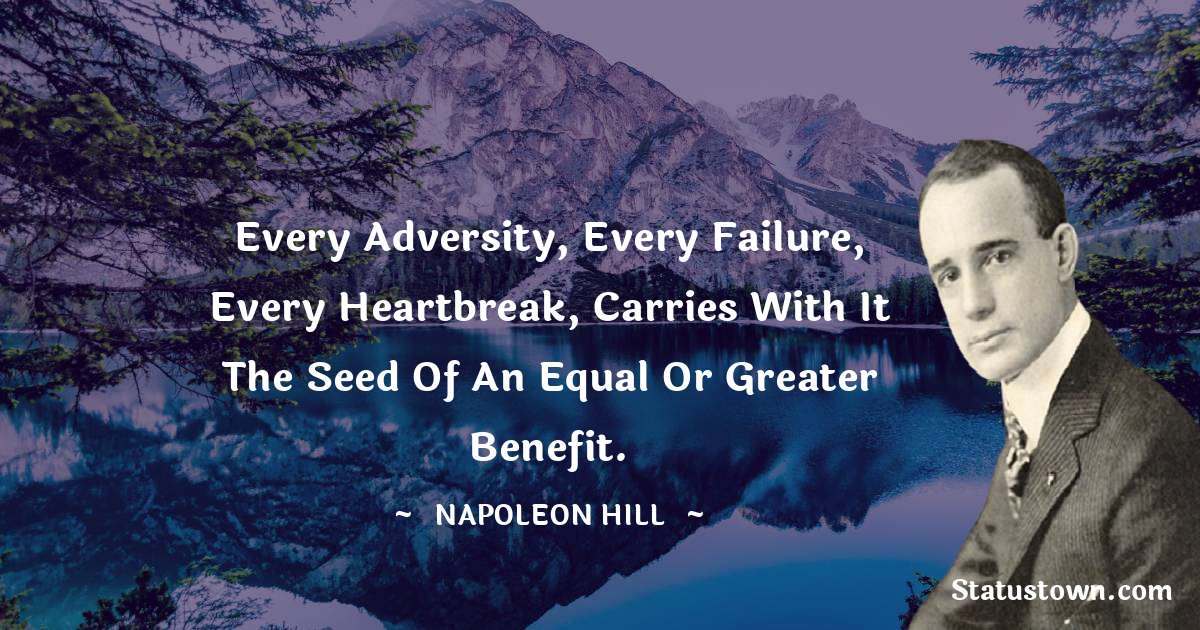 Napoleon Hill Quotes - Every adversity, every failure, every heartbreak, carries with it the seed of an equal or greater benefit.