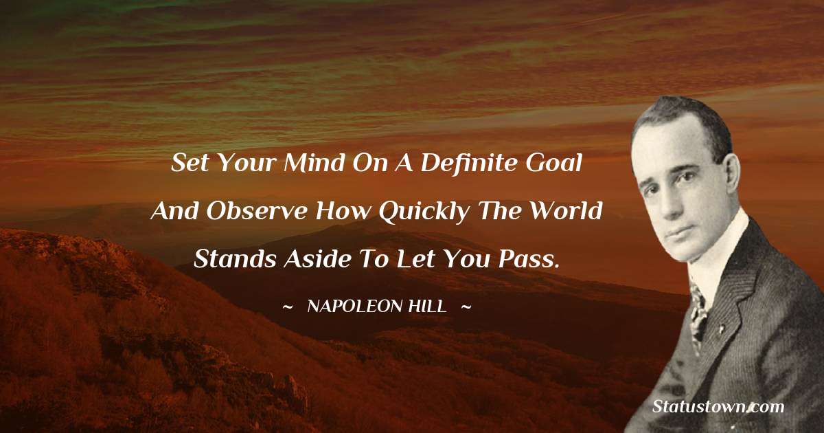 Napoleon Hill Quotes - Set your mind on a definite goal and observe how quickly the world stands aside to let you pass.