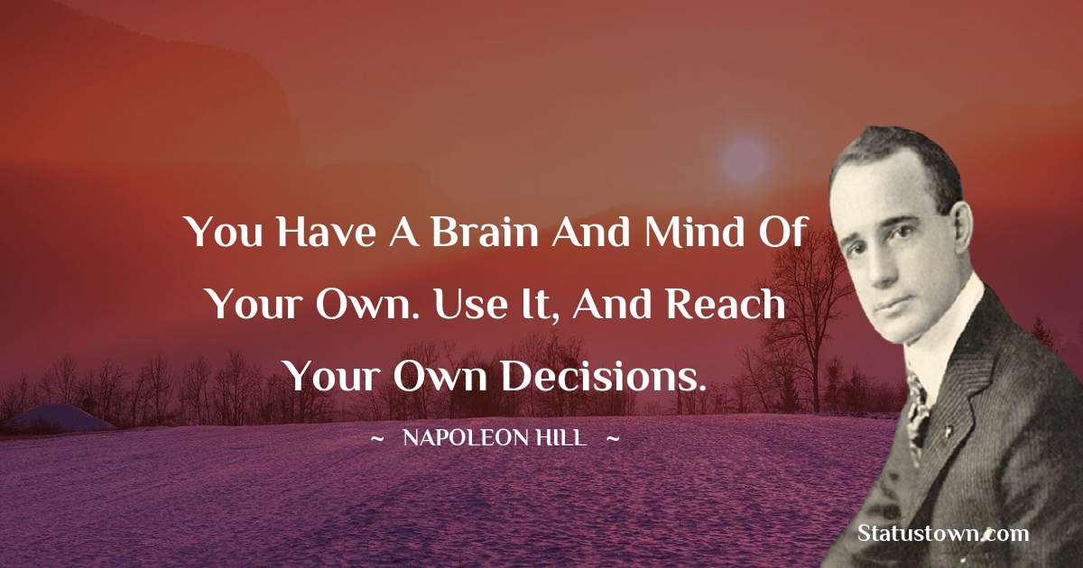 Napoleon Hill Quotes - You have a brain and mind of your own. Use it, and reach your own decisions.